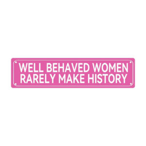 Well Behaved Women Rarely Make History Sign