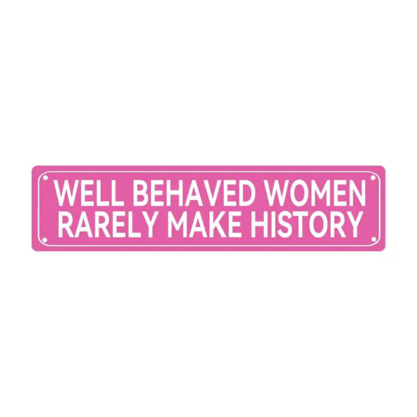 Well Behaved Women Rarely Make History Sign