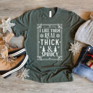 I Like Them Real Thick & Sprucy